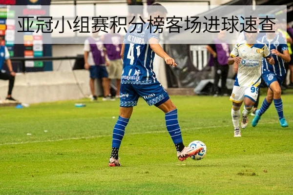 亚冠小组赛积分榜客场进球速查