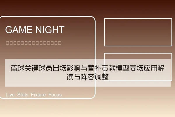 篮球关键球员出场影响与替补贡献模型赛场应用解读与阵容调整
